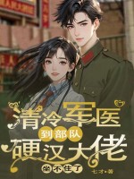 清冷军医到部队,硬汉大佬坐不住了