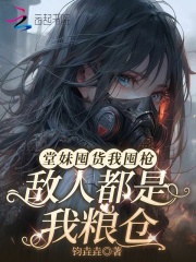 堂妹囤货我囤枪,敌人都是我粮仓